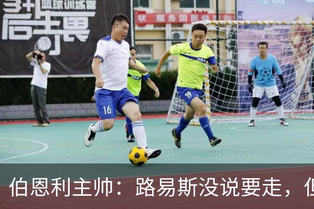 伯恩利主帅：路易斯没说要走，但若接到英超报价他可能离开