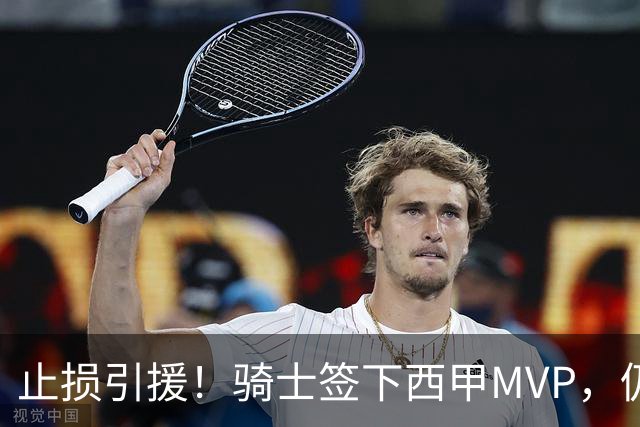 止损引援！骑士签下西甲MVP，仍在追逐两名球员，弥补无缘老詹空缺