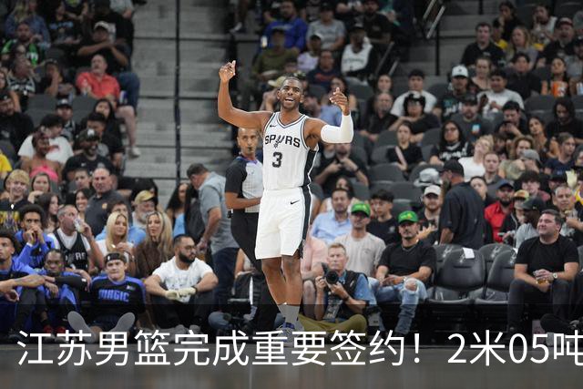 江苏男篮完成重要签约！2米05吨位型内线正式加盟，曾单场砍22+10