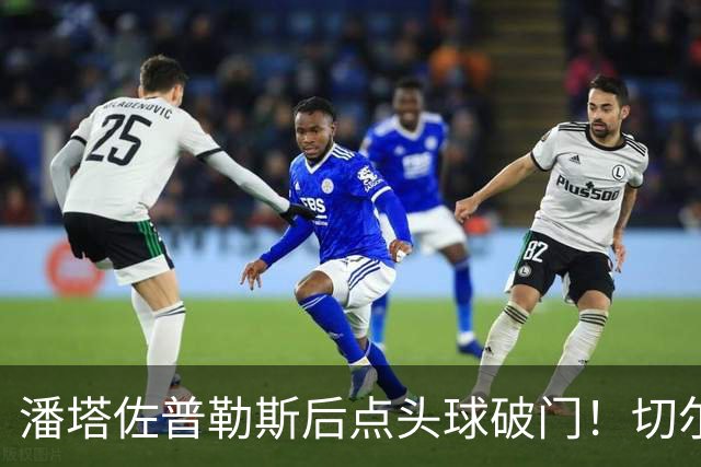 潘塔佐普勒斯后点头球破门！切尔西1-1西悉尼！