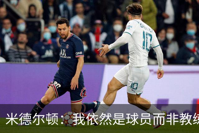 米德尔顿：我依然是球员而非教练 渴望获得重要上场时间影响比赛