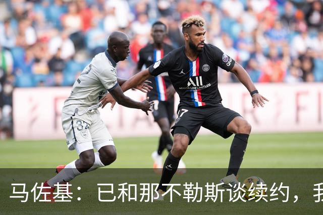 马佐基：已和那不勒斯谈续约，我的想法是留下来
